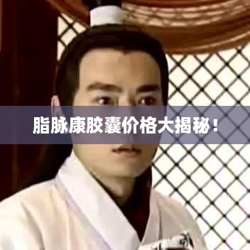 脂脈康膠囊價(jià)格大揭秘！