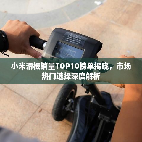 小米滑板銷(xiāo)量TOP10榜單揭曉，市場(chǎng)熱門(mén)選擇深度解析