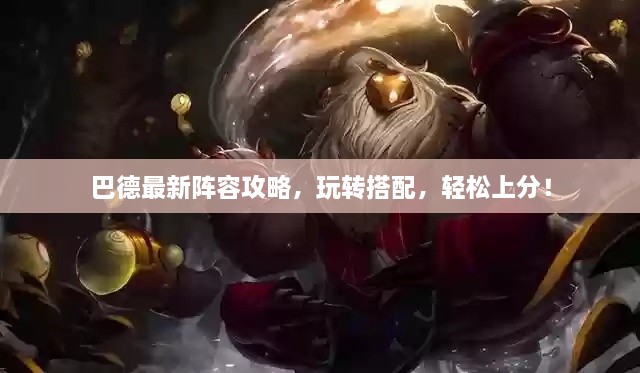 巴德最新陣容攻略，玩轉搭配，輕松上分！