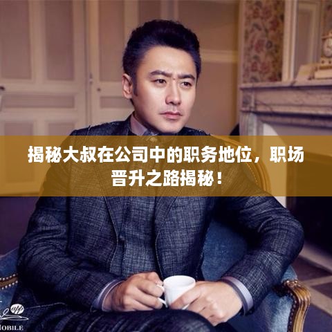 揭秘大叔在公司中的職務(wù)地位，職場(chǎng)晉升之路揭秘！