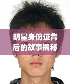 明星身份證背后的故事揭秘，真實(shí)身份與公眾形象的碰撞