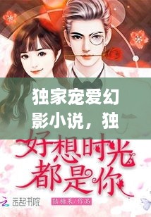 獨家寵愛(ài)幻影小說(shuō)，獨家寵愛(ài)無(wú)彈窗 