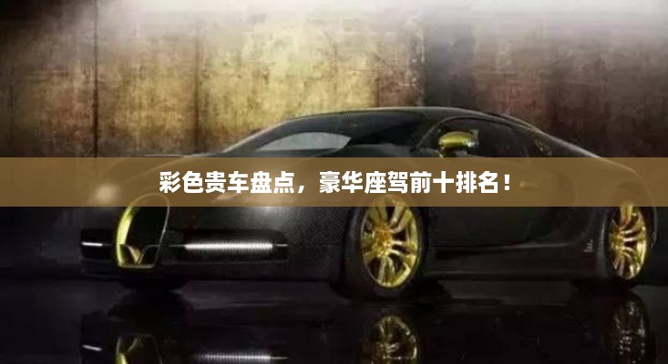 彩色貴車(chē)盤(pán)點(diǎn)，豪華座駕前十排名！
