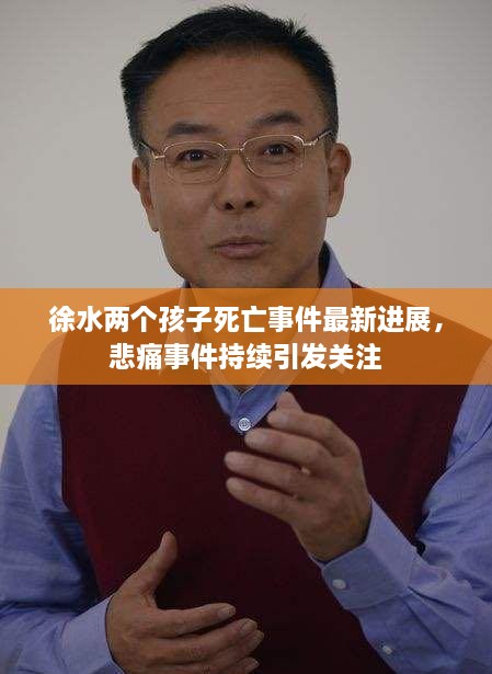 徐水兩個(gè)孩子死亡事件最新進(jìn)展，悲痛事件持續引發(fā)關(guān)注