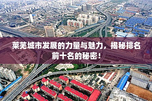 萊蕪城市發(fā)展的力量與魅力，揭秘排名前十名的秘密！