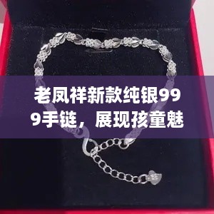 老鳳祥新款純銀999手鏈，展現孩童魅力風(fēng)采