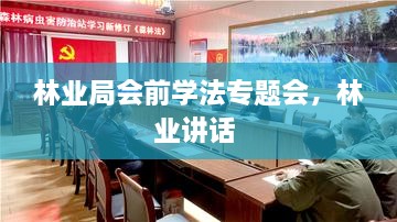 林業(yè)局會(huì )前學(xué)法專(zhuān)題會(huì )，林業(yè)講話(huà) 