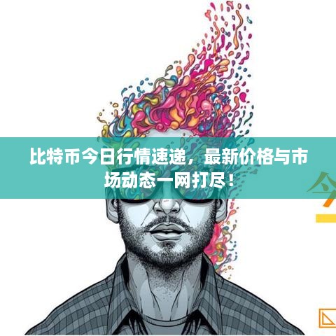 比特幣今日行情速遞，最新價(jià)格與市場(chǎng)動(dòng)態(tài)一網(wǎng)打盡！