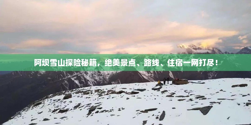 阿壩雪山探險秘籍，絕美景點(diǎn)、路線(xiàn)、住宿一網(wǎng)打盡！