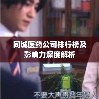 同城醫藥公司排行榜及影響力深度解析