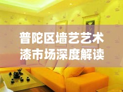 普陀區墻藝藝術(shù)漆市場(chǎng)深度解讀與行情展望