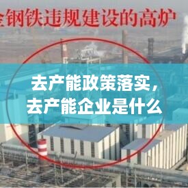 去產(chǎn)能政策落實(shí)，去產(chǎn)能企業(yè)是什么 