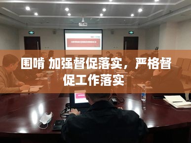 圍啃 加強督促落實(shí)，嚴格督促工作落實(shí) 