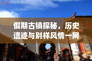 假期古鎮探秘，歷史遺跡與別樣風(fēng)情一網(wǎng)打盡！