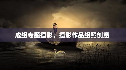 成組專(zhuān)題攝影，攝影作品組照創(chuàng  )意 