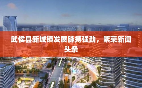 武侯縣新城鎮發(fā)展脈搏強勁，繁榮新聞頭條