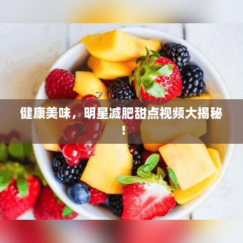 健康美味，明星減肥甜點(diǎn)視頻大揭秘！
