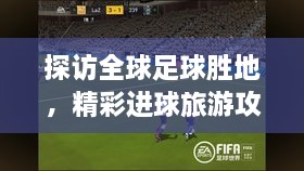 探訪(fǎng)全球足球勝地，精彩進(jìn)球旅游攻略之旅