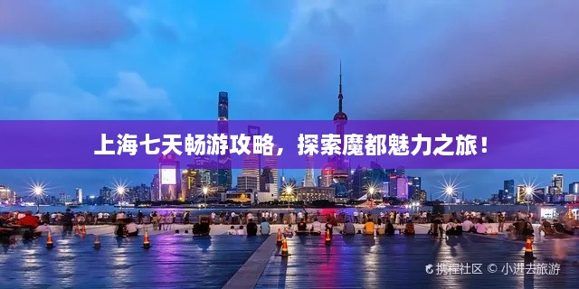 上海七天暢游攻略，探索魔都魅力之旅！