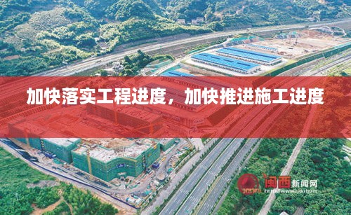 加快落實(shí)工程進(jìn)度，加快推進(jìn)施工進(jìn)度 