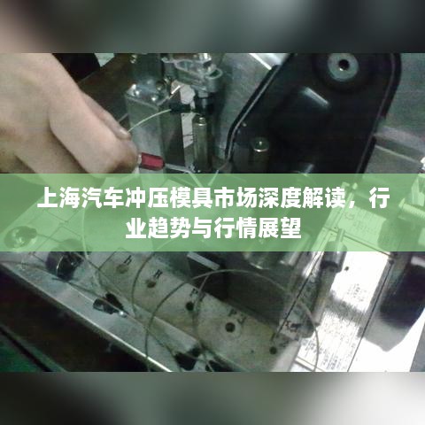 上海汽車(chē)沖壓模具市場(chǎng)深度解讀，行業(yè)趨勢與行情展望