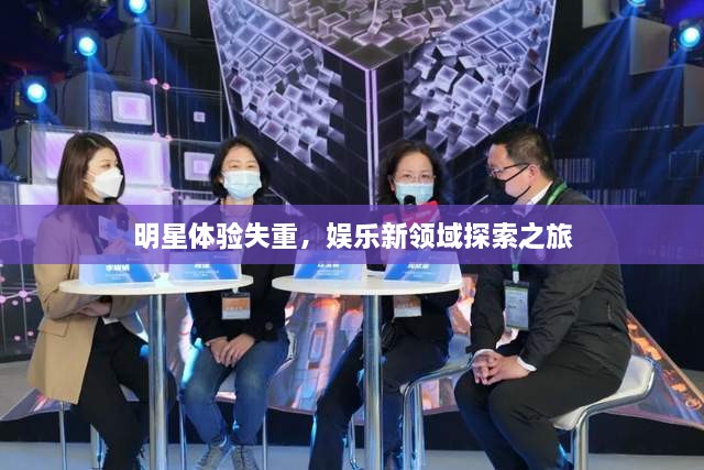 明星體驗失重，娛樂(lè )新領(lǐng)域探索之旅