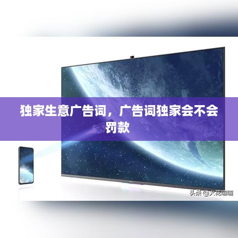 獨家生意廣告詞，廣告詞獨家會(huì )不會(huì )罰款 