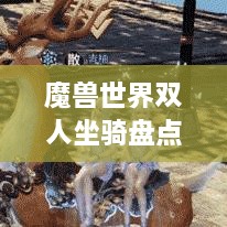 魔獸世界雙人坐騎盤(pán)點(diǎn)，最受歡迎的前幾名，你值得了解！