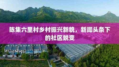 陳集六里村鄉村振興新貌，新聞頭條下的社區蛻變