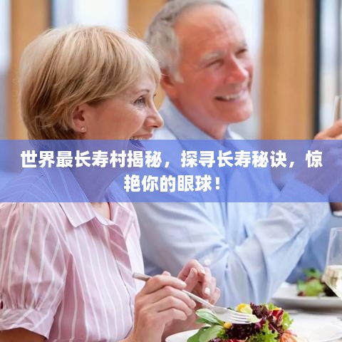 世界最長(cháng)壽村揭秘，探尋長(cháng)壽秘訣，驚艷你的眼球！