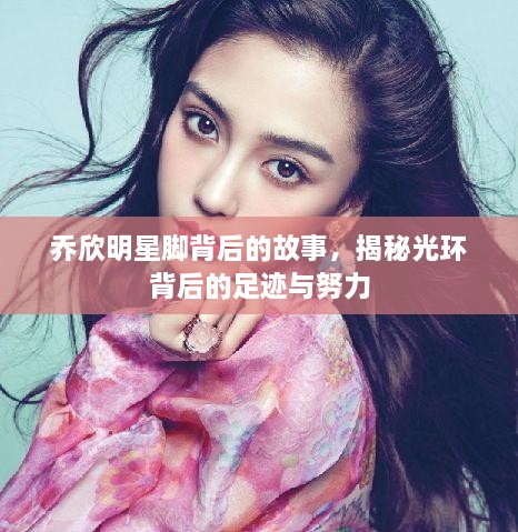 喬欣明星腳背后的故事，揭秘光環(huán)背后的足跡與努力
