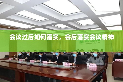 會(huì )議過(guò)后如何落實(shí)，會(huì )后落實(shí)會(huì )議精神 