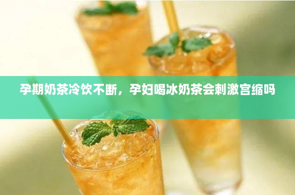 孕期奶茶冷飲不斷，孕婦喝冰奶茶會(huì )刺激宮縮嗎 
