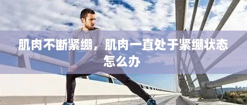 肌肉不斷緊繃，肌肉一直處于緊繃狀態(tài)怎么辦 