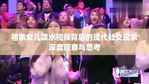 相親女兒潑水視頻背后的現代社交現象深度觀(guān)察與思考