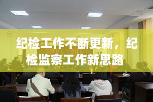紀檢工作不斷更新，紀檢監察工作新思路 