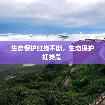 生態(tài)保護紅線(xiàn)不斷，生態(tài)保護紅線(xiàn)是 