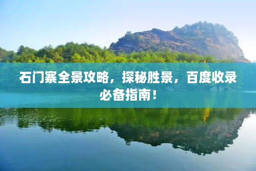 石門(mén)寨全景攻略，探秘勝景，百度收錄必備指南！
