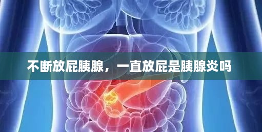 不斷放屁胰腺，一直放屁是胰腺炎嗎 