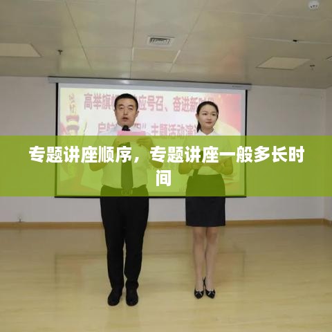 專(zhuān)題講座順序，專(zhuān)題講座一般多長(cháng)時(shí)間 