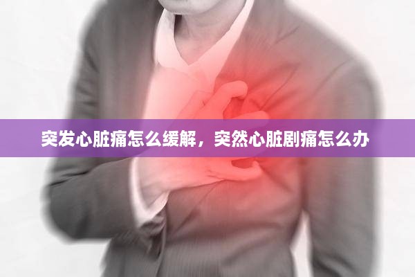 突發(fā)心臟痛怎么緩解，突然心臟劇痛怎么辦 