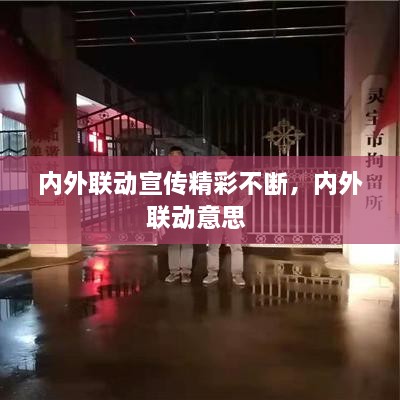 內外聯(lián)動(dòng)宣傳精彩不斷，內外聯(lián)動(dòng)意思 