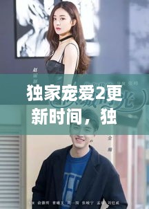 獨家寵愛(ài)2更新時(shí)間，獨家寵愛(ài)電視劇什么時(shí)候更新 