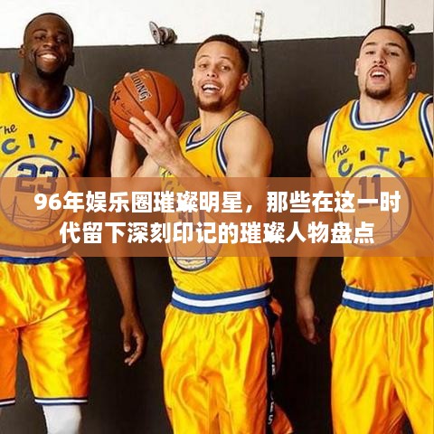 96年娛樂(lè )圈璀璨明星，那些在這一時(shí)代留下深刻印記的璀璨人物盤(pán)點(diǎn)