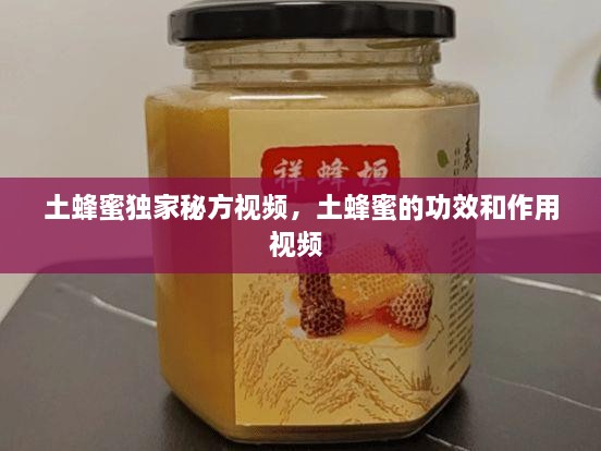 土蜂蜜獨家秘方視頻，土蜂蜜的功效和作用視頻 