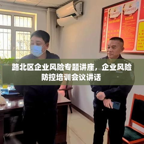 路北區企業(yè)風(fēng)險專(zhuān)題講座，企業(yè)風(fēng)險防控培訓會(huì )議講話(huà) 