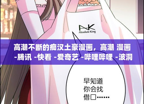 高潮不斷的癡漢土豪漫畫(huà)，高潮 漫畫(huà) -騰訊 -快看 -愛(ài)奇藝 -嗶哩嗶哩 -波洞 