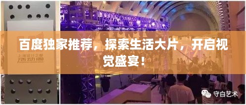 百度獨家推薦，探索生活大片，開(kāi)啟視覺(jué)盛宴！