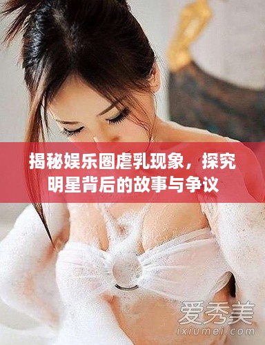 揭秘娛樂(lè )圈虐乳現象，探究明星背后的故事與爭議