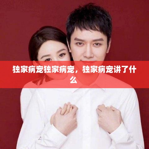 獨家病寵獨家病寵，獨家病寵講了什么 
